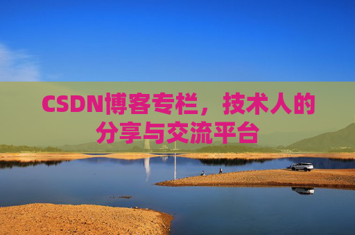 CSDN博客专栏，技术人的分享与交流平台